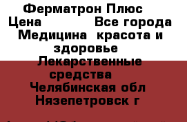 Fermathron Plus (Ферматрон Плюс) › Цена ­ 3 000 - Все города Медицина, красота и здоровье » Лекарственные средства   . Челябинская обл.,Нязепетровск г.